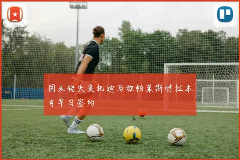 国米错失良机迪马称帕莱斯特拉本可早日签约