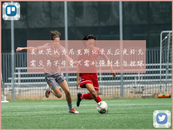 麦坎茨认为尼克斯化学反应良好无需交易字母哥只需补强射手与控球手