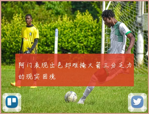 阿门表现出色却难掩火箭三分乏力的现实困境