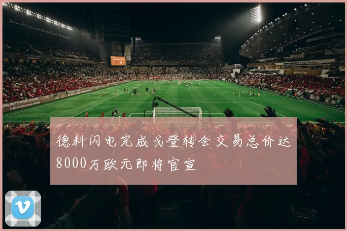 德科闪电完成戈登转会交易总价达8000万欧元即将官宣