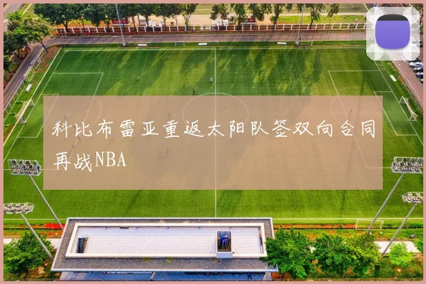 科比布雷亚重返太阳队签双向合同再战NBA