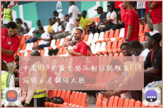 中国U18女篮全场压制拉脱维亚U18实现分差翻倍大胜