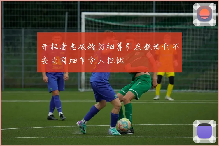 开拓者老板精打细算引发教练们不安合同细节令人担忧